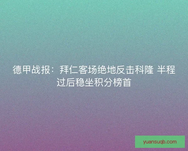 德甲战报：拜仁客场绝地反击科隆 半程过后稳坐积分榜首
